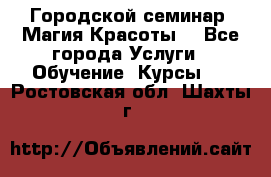 Городской семинар “Магия Красоты“ - Все города Услуги » Обучение. Курсы   . Ростовская обл.,Шахты г.
